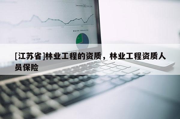 [江蘇省]林業(yè)工程的資質(zhì)，林業(yè)工程資質(zhì)人員保險