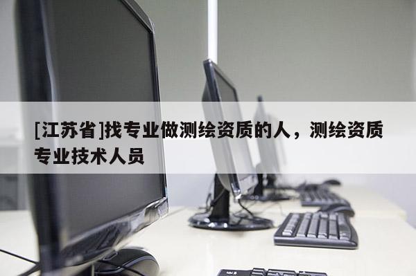 [江蘇省]找專業(yè)做測繪資質(zhì)的人，測繪資質(zhì)專業(yè)技術(shù)人員