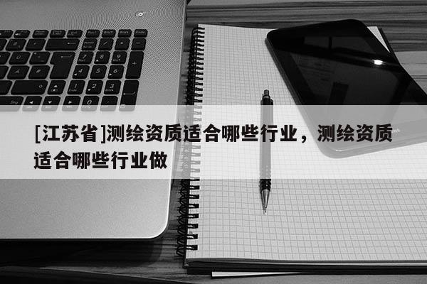 [江蘇省]測繪資質適合哪些行業，測繪資質適合哪些行業做