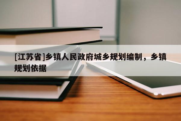 [江蘇省]鄉(xiāng)鎮(zhèn)人民政府城鄉(xiāng)規(guī)劃編制，鄉(xiāng)鎮(zhèn)規(guī)劃依據(jù)