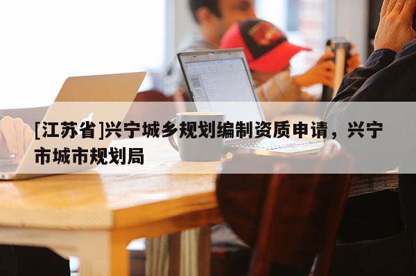[江蘇省]興寧城鄉規劃編制資質申請，興寧市城市規劃局