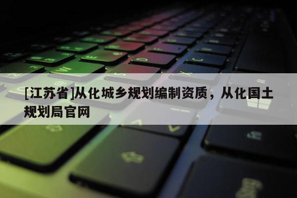 [江蘇省]從化城鄉規劃編制資質，從化國土規劃局官網