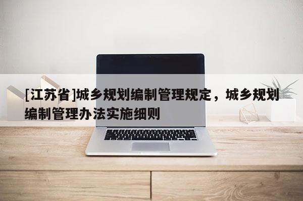 [江蘇省]城鄉規劃編制管理規定，城鄉規劃編制管理辦法實施細則