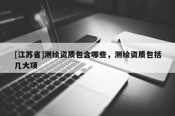 [江蘇省]測繪資質包含哪些，測繪資質包括幾大項
