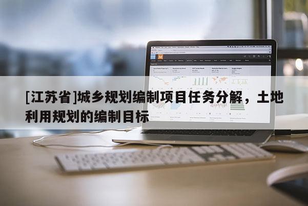 [江蘇省]城鄉(xiāng)規(guī)劃編制項目任務(wù)分解，土地利用規(guī)劃的編制目標