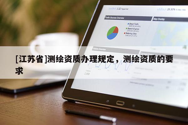 [江蘇省]測(cè)繪資質(zhì)辦理規(guī)定，測(cè)繪資質(zhì)的要求