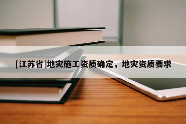 [江蘇省]地災施工資質確定，地災資質要求