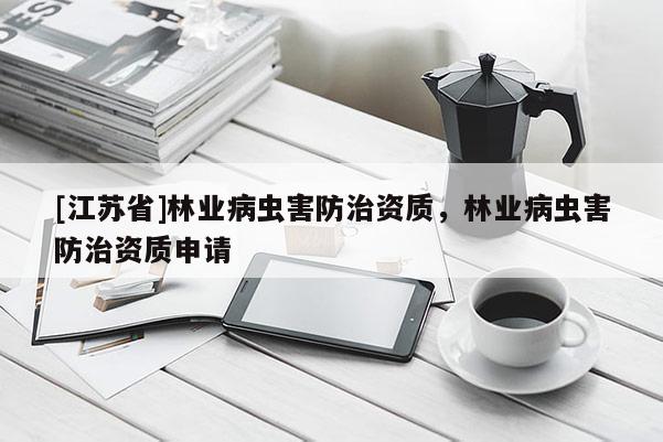 [江蘇省]林業(yè)病蟲害防治資質(zhì)，林業(yè)病蟲害防治資質(zhì)申請(qǐng)