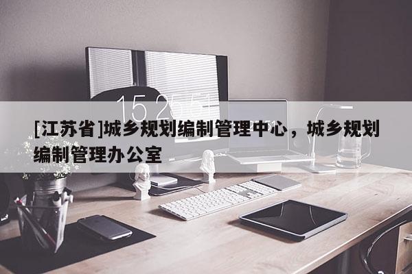 [江蘇省]城鄉規劃編制管理中心，城鄉規劃編制管理辦公室