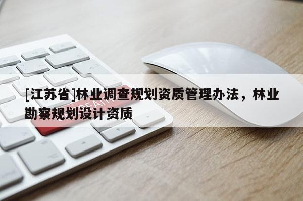 [江蘇省]林業調查規劃資質管理辦法，林業勘察規劃設計資質