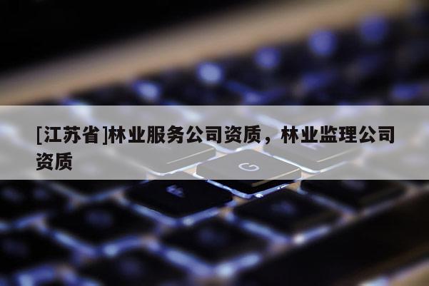 [江蘇省]林業服務公司資質，林業監理公司資質