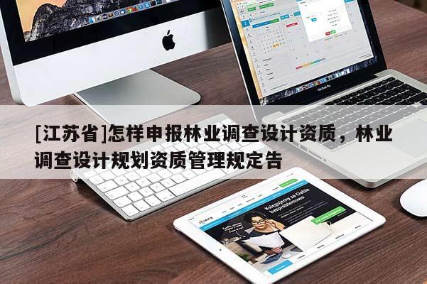 [江蘇省]怎樣申報林業調查設計資質，林業調查設計規劃資質管理規定告