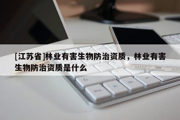 [江蘇省]林業有害生物防治資質，林業有害生物防治資質是什么