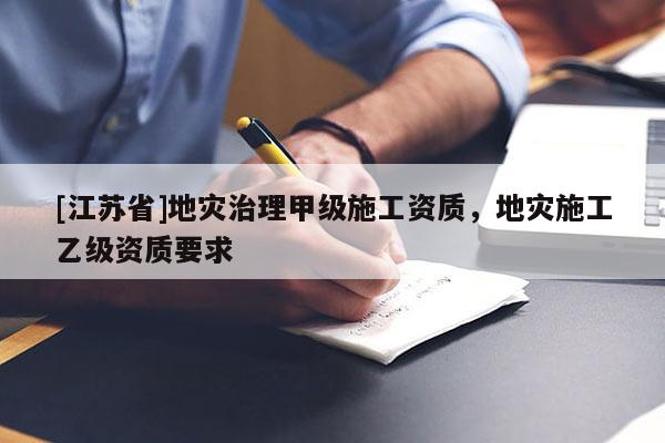 [江蘇省]地災治理甲級施工資質，地災施工乙級資質要求
