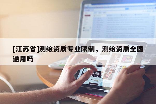 [江蘇省]測繪資質(zhì)專業(yè)限制，測繪資質(zhì)全國通用嗎