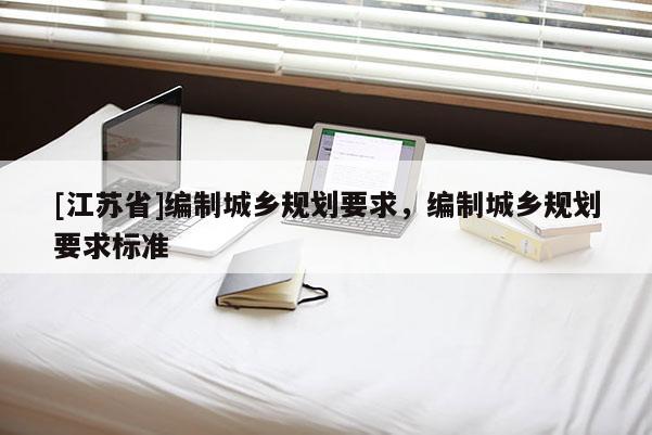 [江蘇省]編制城鄉規劃要求，編制城鄉規劃要求標準