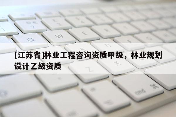 [江蘇省]林業工程咨詢資質甲級，林業規劃設計乙級資質