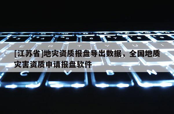 [江蘇省]地災(zāi)資質(zhì)報盤導出數(shù)據(jù)，全國地質(zhì)災(zāi)害資質(zhì)申請報盤軟件
