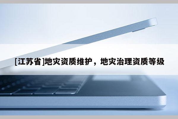 [江蘇省]地災資質維護，地災治理資質等級