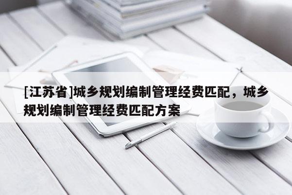 [江蘇省]城鄉(xiāng)規(guī)劃編制管理經(jīng)費(fèi)匹配，城鄉(xiāng)規(guī)劃編制管理經(jīng)費(fèi)匹配方案