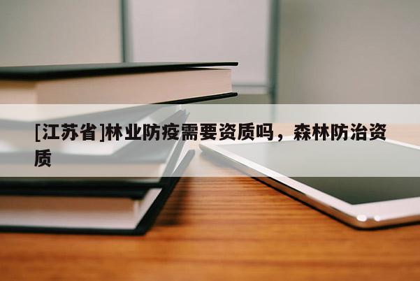 [江蘇省]林業防疫需要資質嗎，森林防治資質