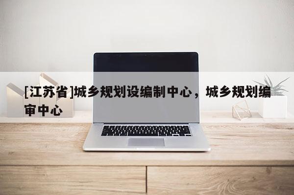 [江蘇省]城鄉(xiāng)規(guī)劃設編制中心，城鄉(xiāng)規(guī)劃編審中心