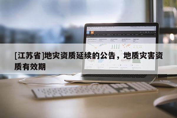 [江蘇省]地災資質延續的公告，地質災害資質有效期