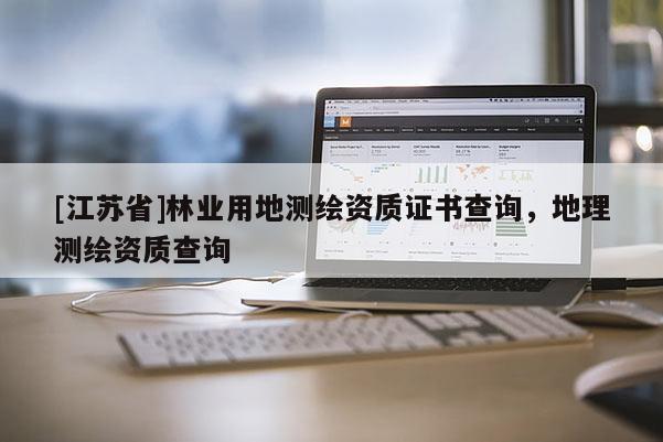 [江蘇省]林業(yè)用地測繪資質證書查詢，地理測繪資質查詢