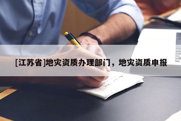 [江蘇省]地災資質辦理部門，地災資質申報