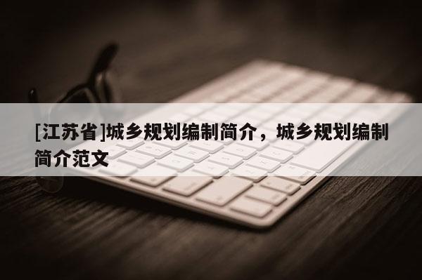 [江蘇省]城鄉規劃編制簡介，城鄉規劃編制簡介范文