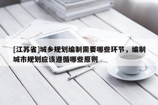 [江蘇省]城鄉規劃編制需要哪些環節，編制城市規劃應該遵循哪些原則