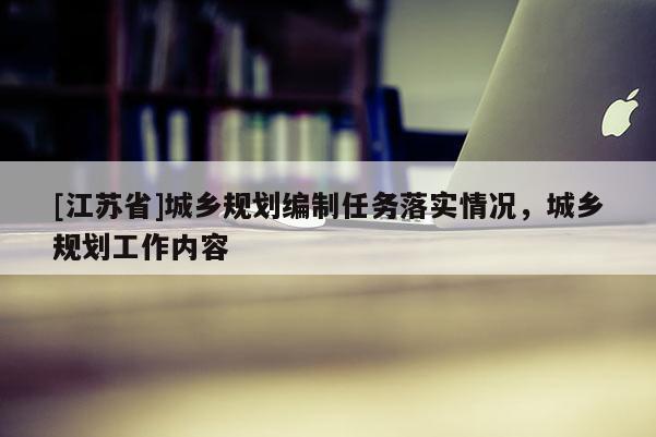 [江蘇省]城鄉規劃編制任務落實情況，城鄉規劃工作內容