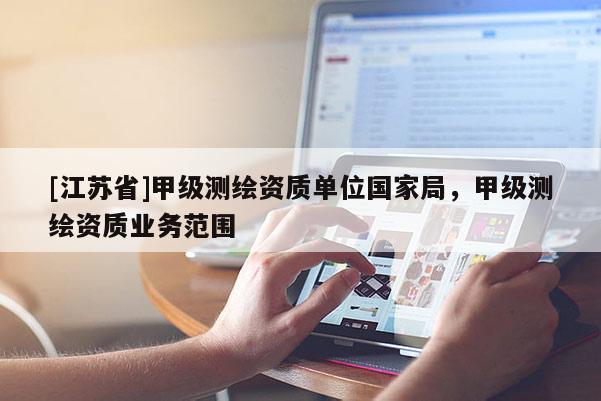 [江蘇省]甲級測繪資質(zhì)單位國家局，甲級測繪資質(zhì)業(yè)務范圍