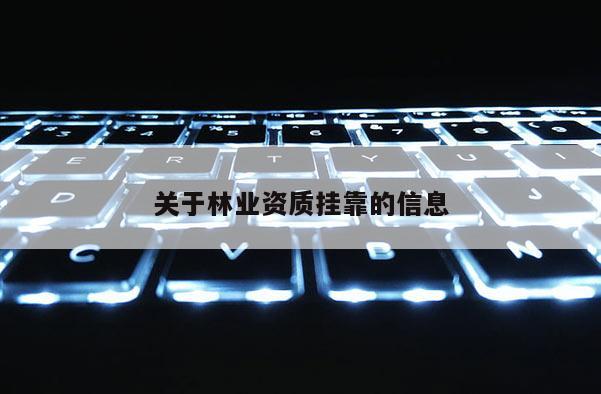 關(guān)于林業(yè)資質(zhì)掛靠的信息