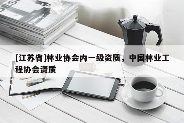 [江蘇省]林業(yè)協(xié)會內一級資質，中國林業(yè)工程協(xié)會資質