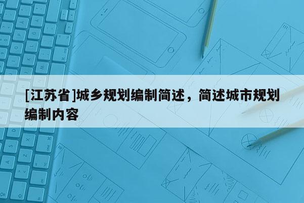 [江蘇省]城鄉(xiāng)規(guī)劃編制簡(jiǎn)述，簡(jiǎn)述城市規(guī)劃編制內(nèi)容