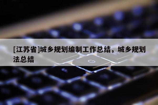[江蘇省]城鄉規劃編制工作總結，城鄉規劃法總結