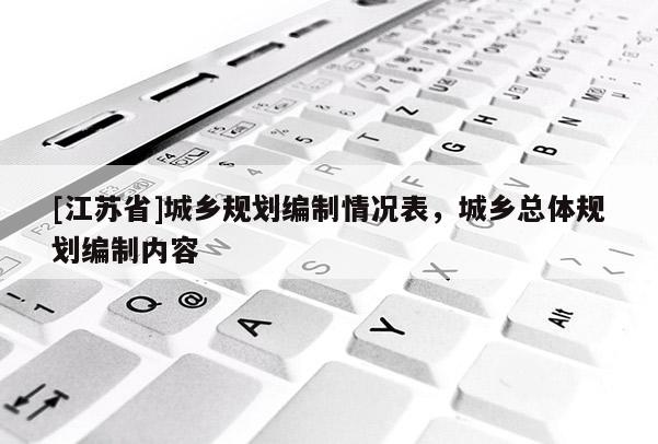 [江蘇省]城鄉規劃編制情況表，城鄉總體規劃編制內容