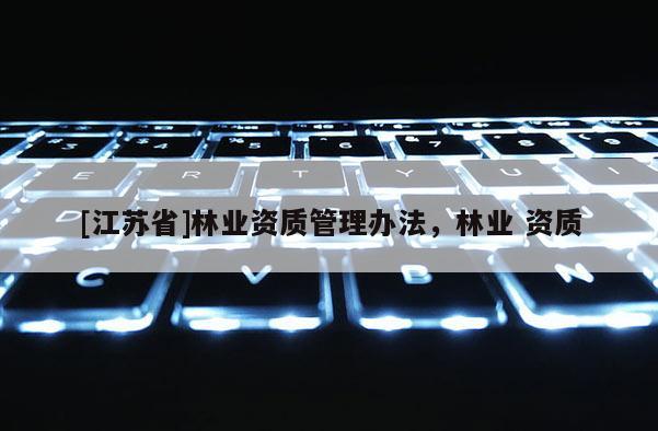 [江蘇省]林業資質管理辦法，林業 資質