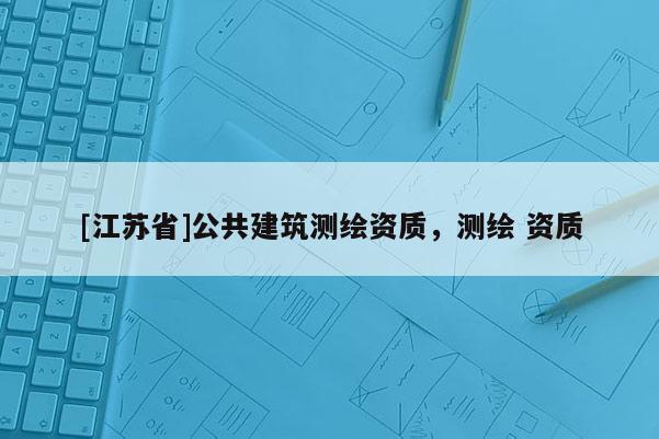 [江蘇省]公共建筑測繪資質，測繪 資質