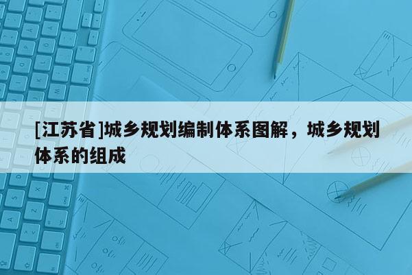 [江蘇省]城鄉規劃編制體系圖解，城鄉規劃體系的組成