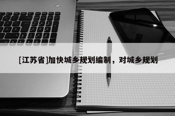 [江蘇省]加快城鄉(xiāng)規(guī)劃編制，對城鄉(xiāng)規(guī)劃