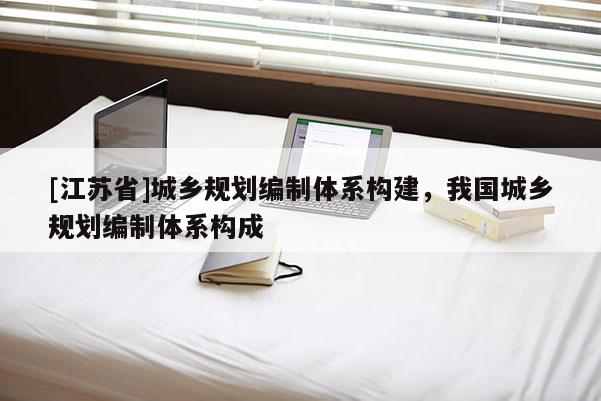 [江蘇省]城鄉(xiāng)規(guī)劃編制體系構(gòu)建，我國城鄉(xiāng)規(guī)劃編制體系構(gòu)成