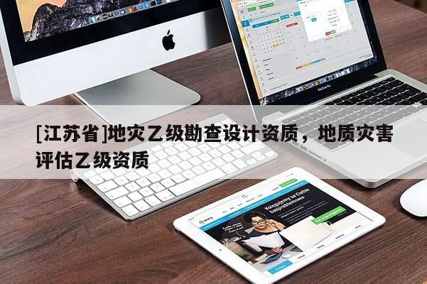 [江蘇省]地災乙級勘查設計資質，地質災害評估乙級資質