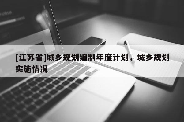 [江蘇省]城鄉(xiāng)規(guī)劃編制年度計劃，城鄉(xiāng)規(guī)劃實施情況