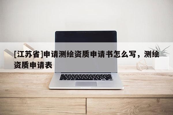 [江蘇省]申請測繪資質申請書怎么寫，測繪資質申請表