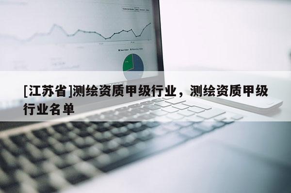 [江蘇省]測繪資質甲級行業，測繪資質甲級行業名單