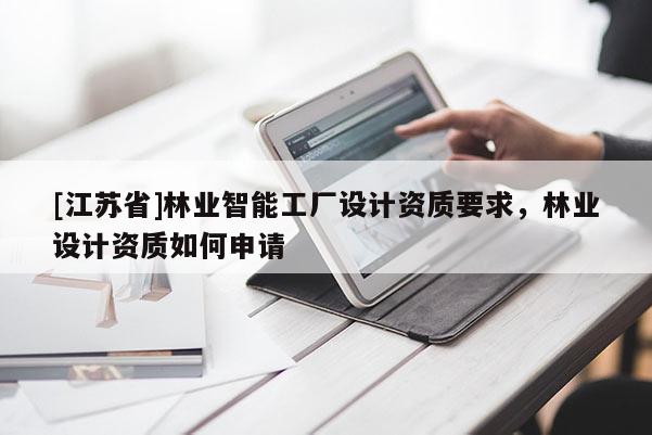[江蘇省]林業智能工廠設計資質要求，林業設計資質如何申請