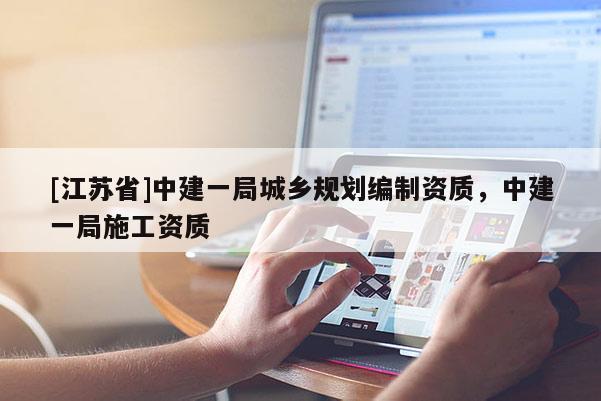 [江蘇省]中建一局城鄉規劃編制資質，中建一局施工資質