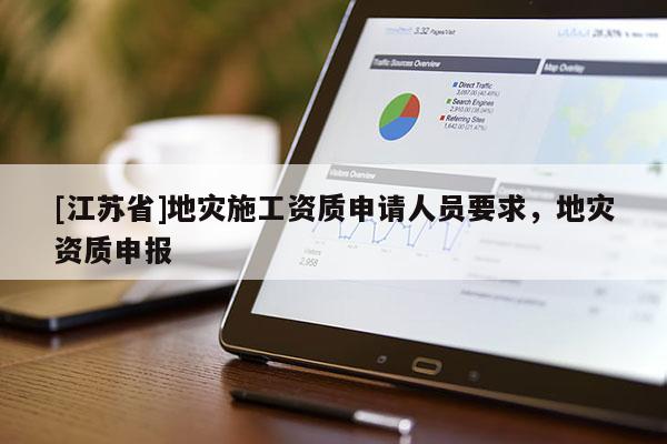 [江蘇省]地災(zāi)施工資質(zhì)申請人員要求，地災(zāi)資質(zhì)申報